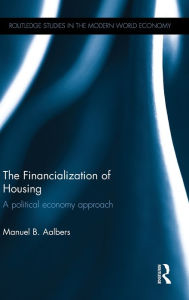 Title: The Financialization of Housing: A political economy approach / Edition 1, Author: Manuel B. Aalbers