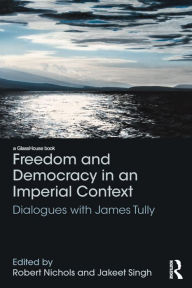 Title: Freedom and Democracy in an Imperial Context: Dialogues with James Tully / Edition 1, Author: Robert Nichols