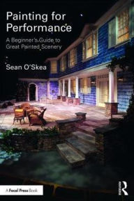 Title: Painting for Performance: A Beginner's Guide to Great Painted Scenery / Edition 1, Author: Sean O'Skea