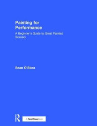 Title: Painting for Performance: A Beginner's Guide to Great Painted Scenery / Edition 1, Author: Sean O'Skea