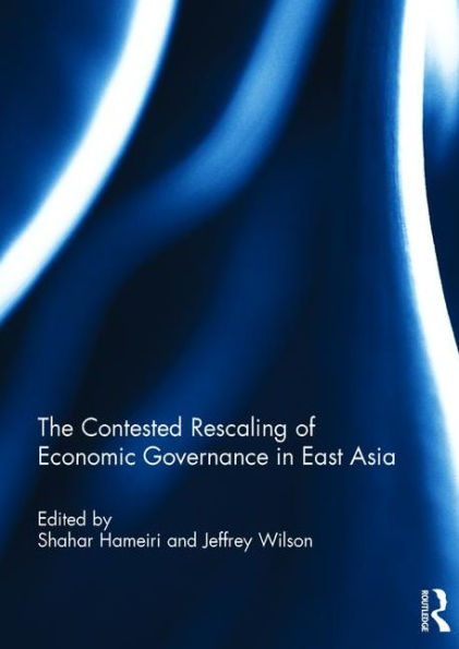 The Contested Rescaling of Economic Governance in East Asia / Edition 1