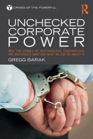 Title: Unchecked Corporate Power: Why the Crimes of Multinational Corporations Are Routinized Away and What We Can Do About It / Edition 1, Author: Gregg Barak