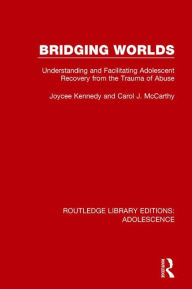Title: Bridging Worlds: Understanding and Facilitating Adolescent Recovery from the Trauma of Abuse, Author: Joycee Kennedy