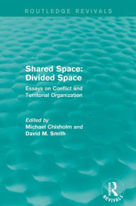 Title: Shared Space: Divided Space: Essays on Conflict and Territorial Organization, Author: Michael Chisholm