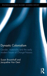 Title: Dynastic Colonialism: Gender, Materiality and the Early Modern House of Orange-Nassau / Edition 1, Author: Susan Broomhall