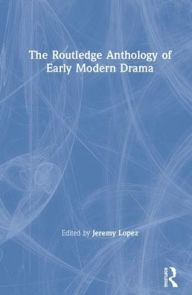 Title: The Routledge Anthology of Early Modern Drama / Edition 1, Author: Jeremy Lopez