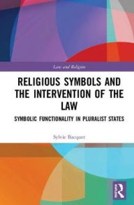 Title: Religious Symbols and the Intervention of the Law: Symbolic Functionality in Pluralist States / Edition 1, Author: Sylvie Bacquet