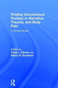 Title: Finding Unconscious Fantasy in Narrative, Trauma, and Body Pain: A Clinical Guide, Author: Paula L. Ellman