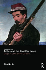 Title: Justice and the Slaughter Bench: Essays on Law's Broken Dialectic / Edition 1, Author: Alan Norrie