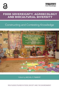 Title: Food Sovereignty, Agroecology and Biocultural Diversity: Constructing and contesting knowledge / Edition 1, Author: Michel. P. Pimbert