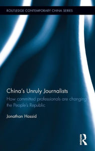 Title: China's Unruly Journalists: How Committed Professionals are Changing the People's Republic / Edition 1, Author: Jonathan Hassid