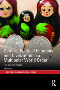 Title: Culture, Political Economy and Civilisation in a Multipolar World Order: The Case of Russia / Edition 1, Author: Ray Silvius