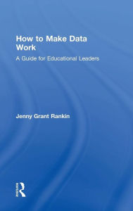 Title: How to Make Data Work: A Guide for Educational Leaders / Edition 1, Author: Jenny Grant Rankin