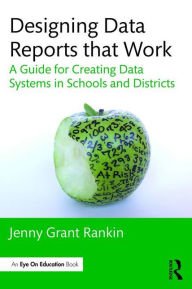 Title: Designing Data Reports that Work: A Guide for Creating Data Systems in Schools and Districts / Edition 1, Author: Jenny Grant Rankin