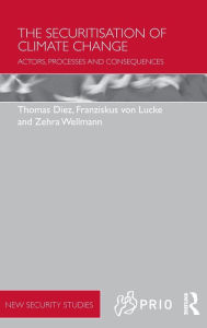 Title: The Securitisation of Climate Change: Actors, Processes and Consequences / Edition 1, Author: Thomas Diez