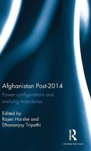 Title: Afghanistan Post-2014: Power configurations and evolving trajectories / Edition 1, Author: Rajen Harshé