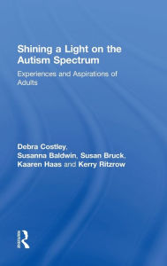 Title: Shining a Light on the Autism Spectrum: Experiences and Aspirations of Adults / Edition 1, Author: Debra Costley