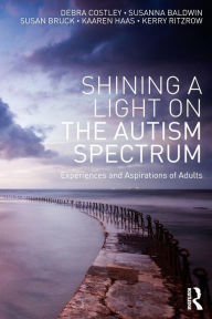 Title: Shining a Light on the Autism Spectrum: Experiences and Aspirations of Adults / Edition 1, Author: Debra Costley