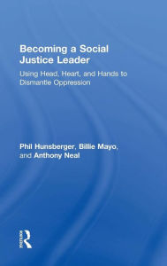 Title: Becoming a Social Justice Leader: Using Head, Heart, and Hands to Dismantle Oppression / Edition 1, Author: Phil Hunsberger