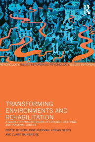 Title: Transforming Environments and Rehabilitation: A Guide for Practitioners in Forensic Settings and Criminal Justice / Edition 1, Author: Geraldine Akerman