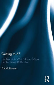 Title: Getting to 67: The Post-Cold War Politics of Arms Control Treaty Ratification / Edition 1, Author: Patrick Homan