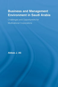 Title: Business and Management Environment in Saudi Arabia: Challenges and Opportunities for Multinational Corporations / Edition 1, Author: Abbas Ali
