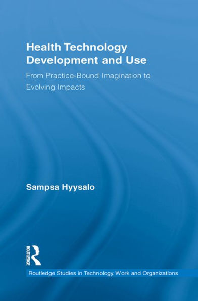 Health Technology Development and Use: From Practice-Bound Imagination to Evolving Impacts / Edition 1