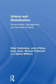 Title: Unions and Globalisation: Governments, Management, and the State at Work / Edition 1, Author: Peter Fairbrother