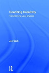 Title: Coaching Creativity: Transforming your practice / Edition 1, Author: Jen Gash