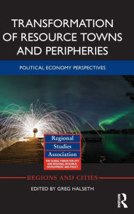 Title: Transformation of Resource Towns and Peripheries: Political economy perspectives / Edition 1, Author: Greg Halseth