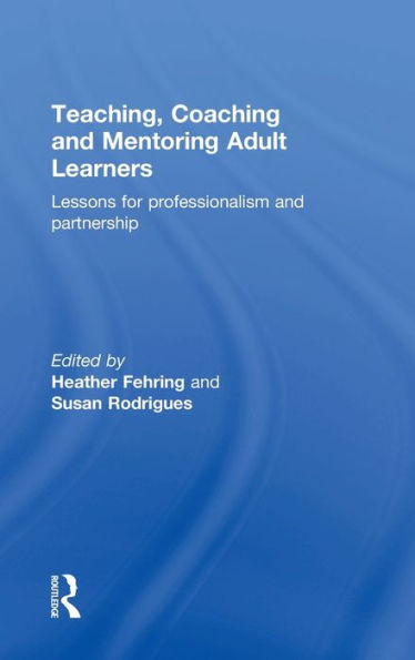 Teaching, Coaching and Mentoring Adult Learners: Lessons for professionalism and partnership / Edition 1