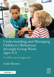 Title: Understanding and Managing Children's Behaviour through Group Work Ages 3-5: A child-centred approach, Author: Cath Hunter