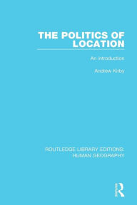 Title: The Politics of Location: An Introduction / Edition 1, Author: Andrew Kirby