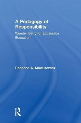 A Pedagogy of Responsibility: Wendell Berry for EcoJustice Education / Edition 1