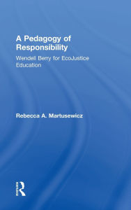 Title: A Pedagogy of Responsibility: Wendell Berry for EcoJustice Education / Edition 1, Author: Rebecca A. Martusewicz