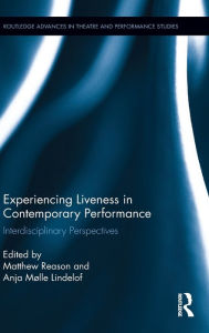 Title: Experiencing Liveness in Contemporary Performance: Interdisciplinary Perspectives / Edition 1, Author: Matthew Reason