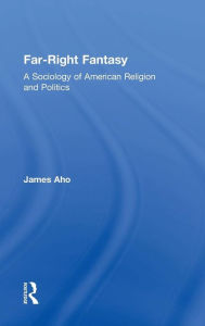 Title: Far-Right Fantasy: A Sociology of American Religion and Politics / Edition 1, Author: James  Aho