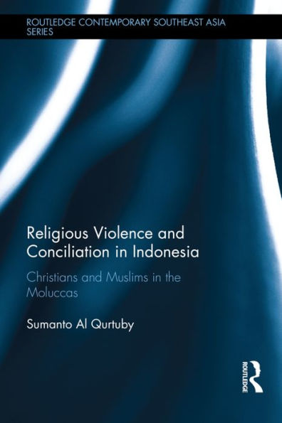 Religious Violence and Conciliation in Indonesia: Christians and Muslims in the Moluccas / Edition 1