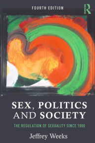 Title: Sex, Politics and Society: The Regulation of Sexuality Since 1800 / Edition 4, Author: Jeffrey Weeks