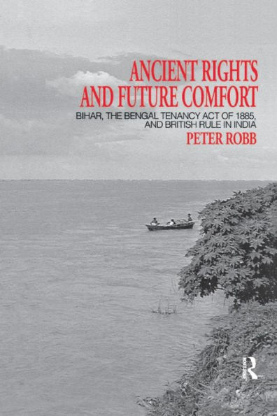 Ancient Rights and Future Comfort: Bihar, the Bengal Tenancy Act of 1885, British Rule India