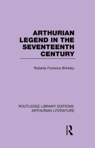 Title: Arthurian Legend in the Seventeenth Century, Author: Roberta Florence Brinkley