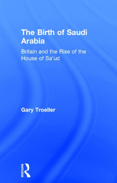 The Birth of Saudi Arabia: Britain and the Rise of the House of Sa'ud