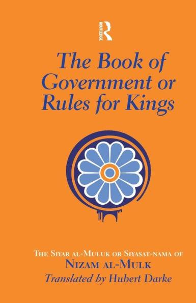 The Book of Government or Rules for Kings: Siyar al Muluk Siyasat-nama Nizam al-Mulk