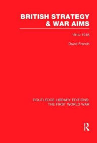 Title: British Strategy and War Aims 1914-1916 (RLE First World War), Author: David French