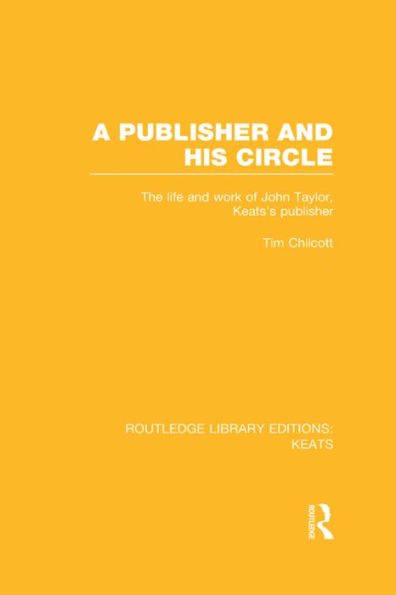 A Publisher and his Circle: The Life and Work of John Taylor, Keats' Publisher