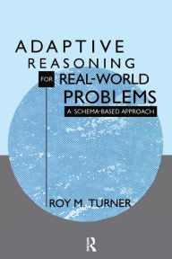 Title: Adaptive Reasoning for Real-world Problems: A Schema-based Approach / Edition 1, Author: Roy Turner