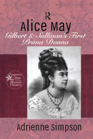 Title: Alice May: Gilbert & Sullivan's First Prima Donna, Author: Adrienne Simpson