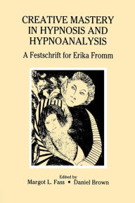 Title: Creative Mastery in Hypnosis and Hypnoanalysis: A Festschrift for Erika Fromm / Edition 1, Author: Margot L. Fass