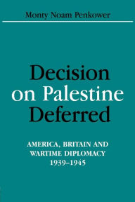 Title: Decision on Palestine Deferred: America, Britain and Wartime Diplomacy, 1939-1945, Author: Monty Noam Penkower