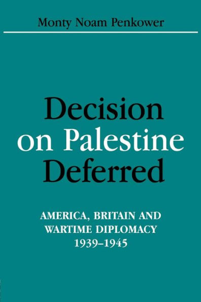 Decision on Palestine Deferred: America, Britain and Wartime Diplomacy, 1939-1945